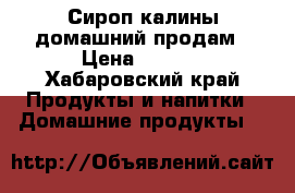 Сироп калины домашний продам › Цена ­ -250 - Хабаровский край Продукты и напитки » Домашние продукты   